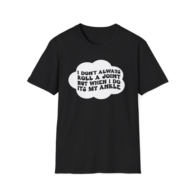 Funny Unisex T-Shirt - I Don't Always Roll a Joint, But When I Do It's My Ankle