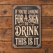 IF YOU'RE LOOKING FOR A SIGN TO DRINK — Metal Sign