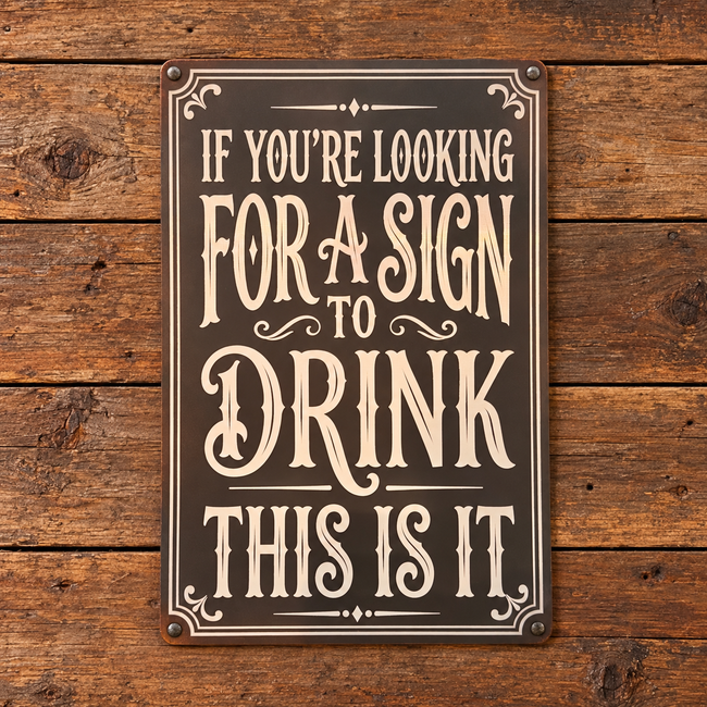 IF YOU'RE LOOKING FOR A SIGN TO DRINK — Metal Sign