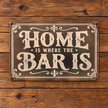 HOME IS WHERE THE BAR IS — Metal Sign