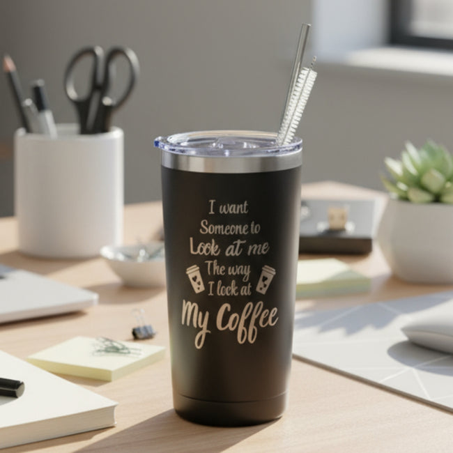 20oz Tumbler-I Want Someone To Look At Me The Way I Look At My Coffee